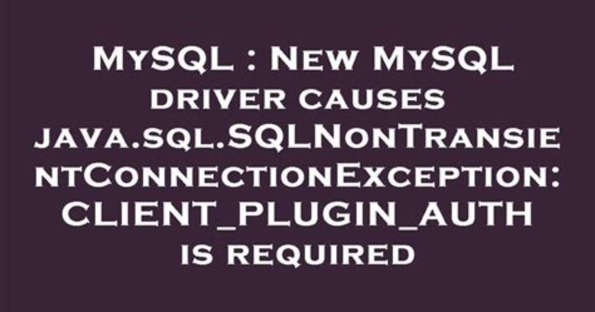 New Mysql Driver Causes Java. Sql. Sqlnontransientconnectionexception: Client_Plugin_Auth Is Required