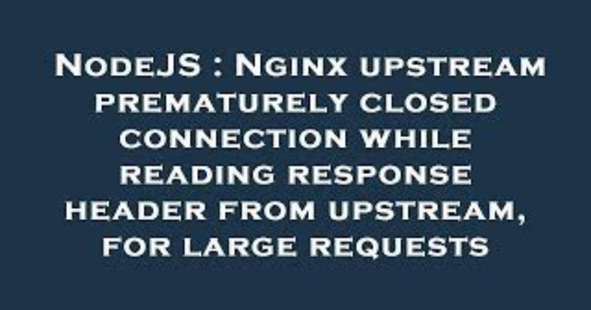 Nginx Upstream Prematurely Closed Connection While Reading Response Header from Upstream, for Large Requests