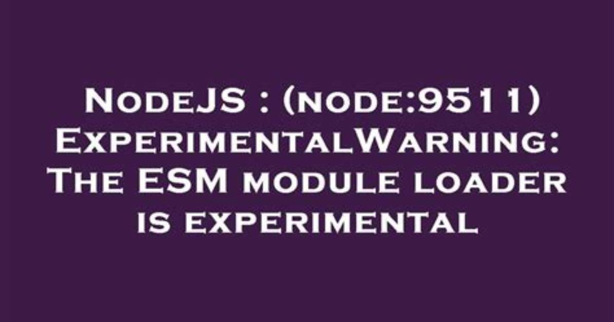 (Node:9511) Experimentalwarning: the Esm Module Loader Is Experimental