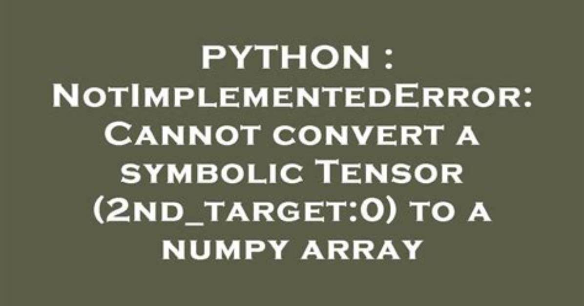 Notimplementederror: Cannot Convert a Symbolic Tensor (2Nd_Target:0) to a Numpy Array