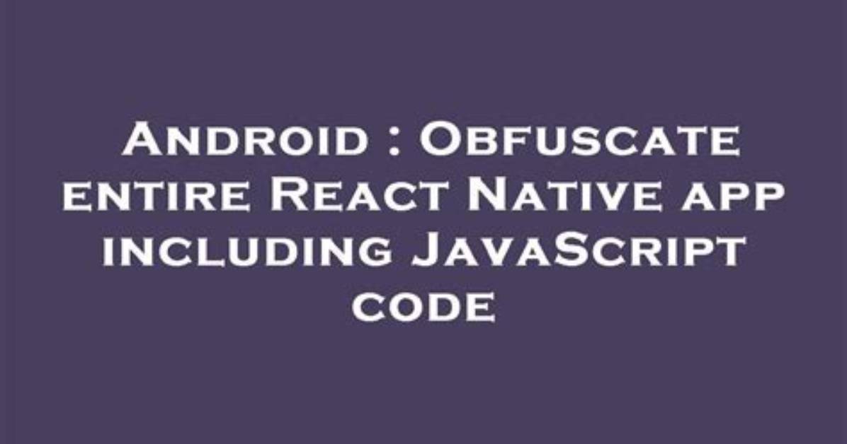 Obfuscate Entire React Native App Including Javascript Code