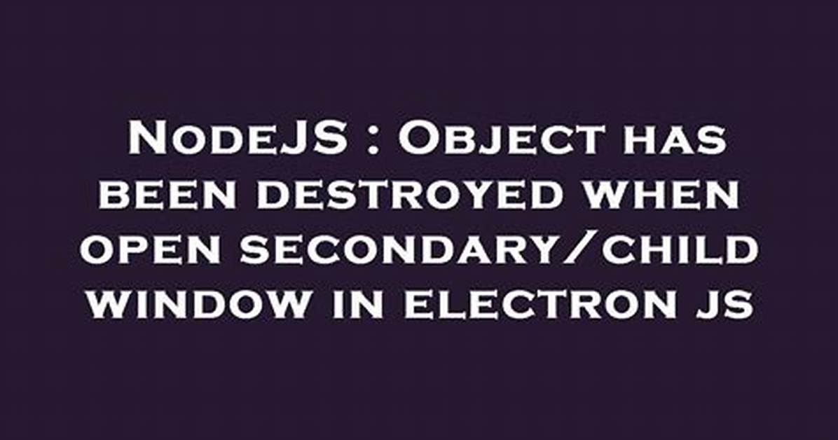 Object Has Been Destroyed When Open Secondary/Child Window in Electron Js