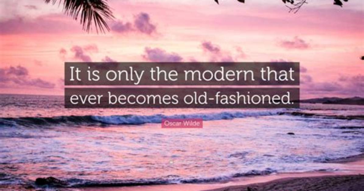 Oscar Wilde: 'It Is Only the Modern That Ever Becomes Old-Fashioned.'