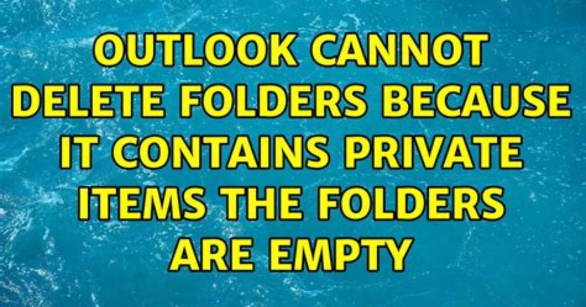 Outlook Cannot Delete Folders Because It Contains Private Items the Folders Are Empty