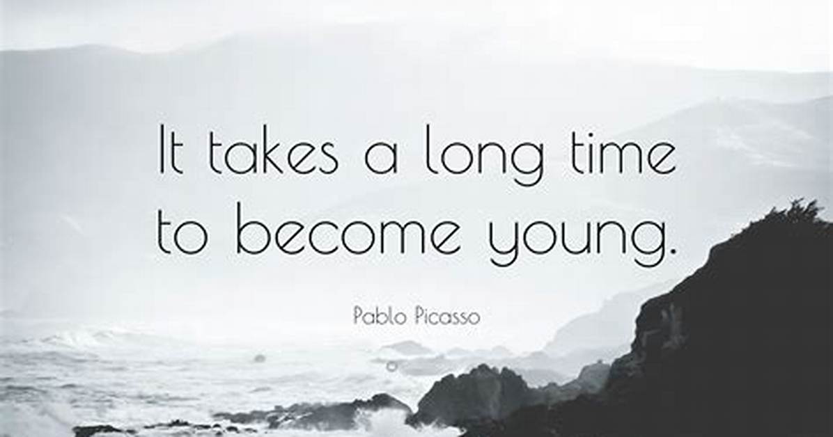 Pablo Picasso: 'It Takes a Long Time to Become Young.'