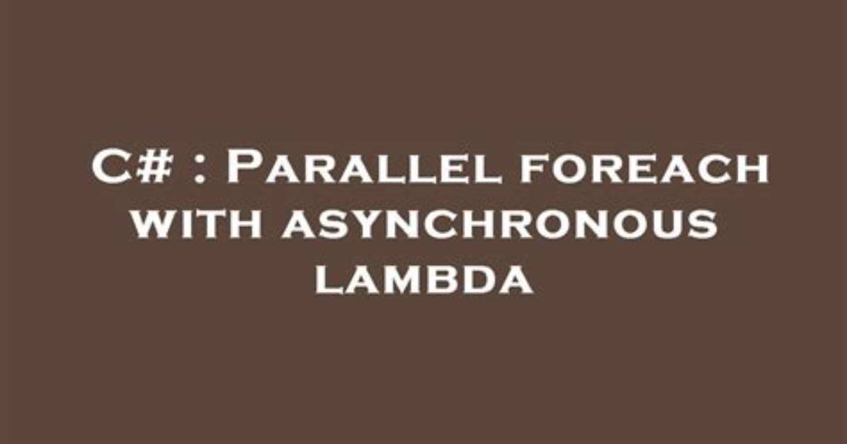 Parallel Foreach with Asynchronous Lambda
