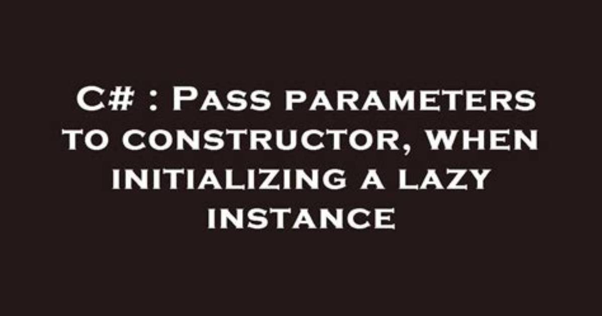 Pass Parameters to Constructor, When Initializing a Lazy Instance