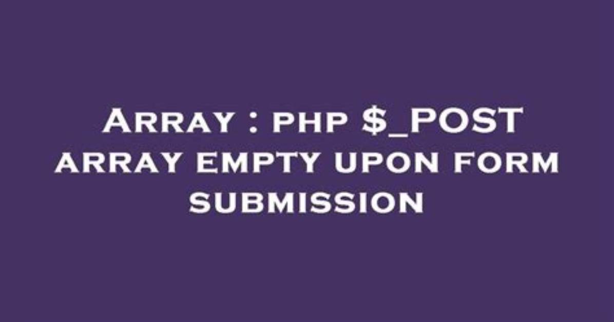Php $_Post Array Empty Upon Form Submission