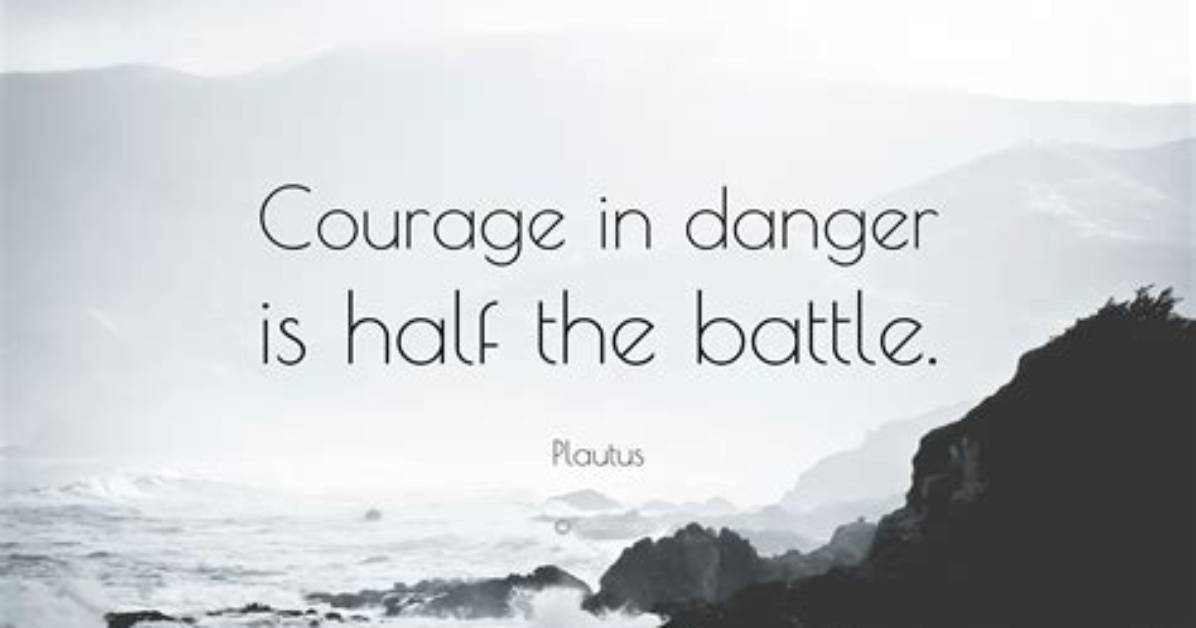 Plautus: 'Courage in Danger Is Half the Battle.'