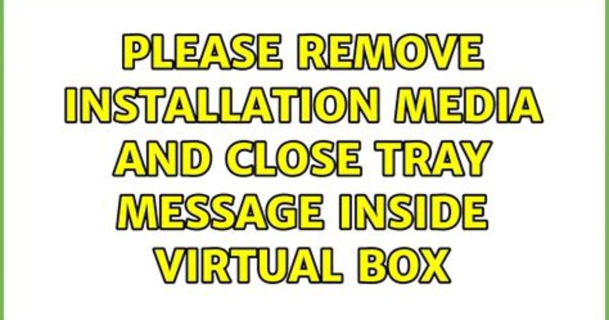 Please Remove Installation Media and Close Tray Message Inside Virtual Box