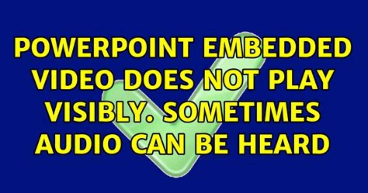 Powerpoint Embedded Video Does Not Play Visibly. Sometimes Audio Can Be Heard