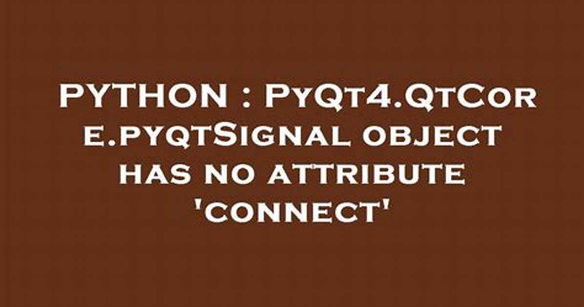 Pyqt4. Qtcore. pyqtSignal Object Has No Attribute 'Connect'