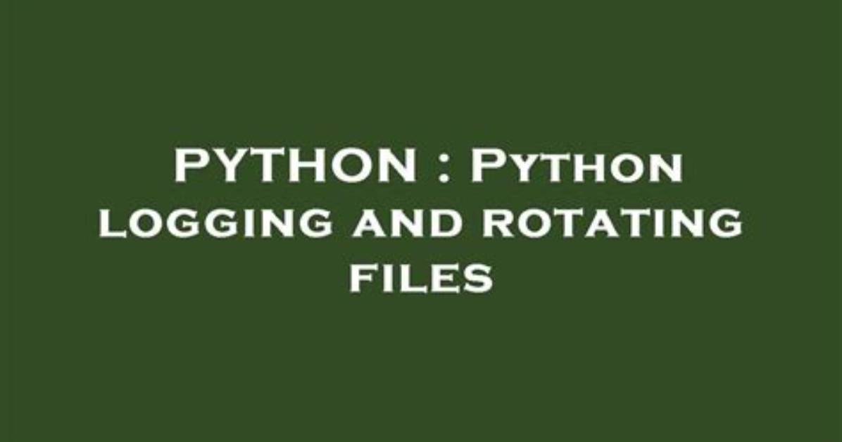 Python Logging and Rotating Files