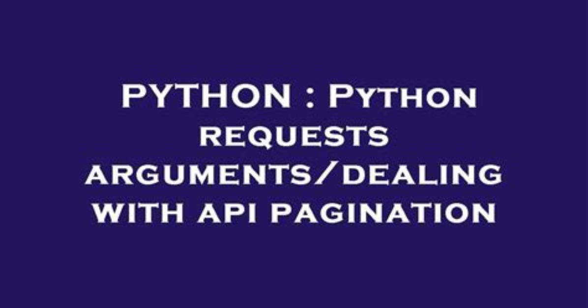 Python Requests Arguments/Dealing with Api Pagination