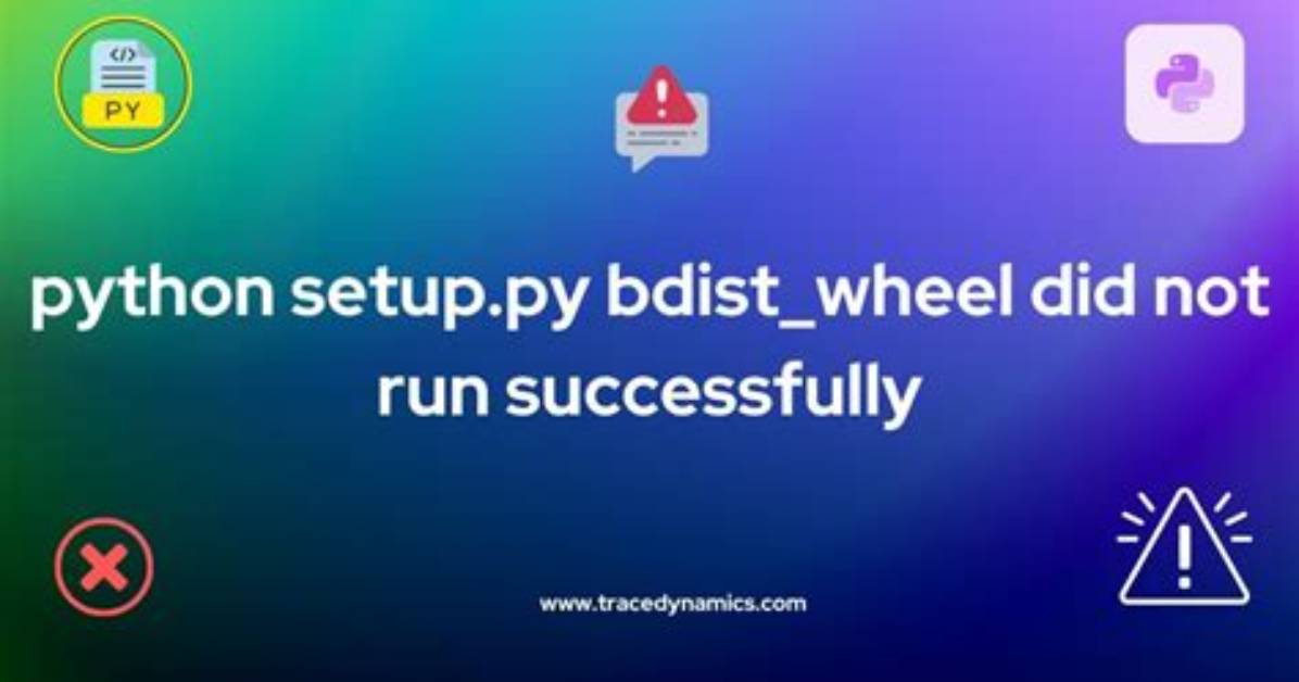 Python Setup. Py Bdist_Wheel Did Not Run Successfully