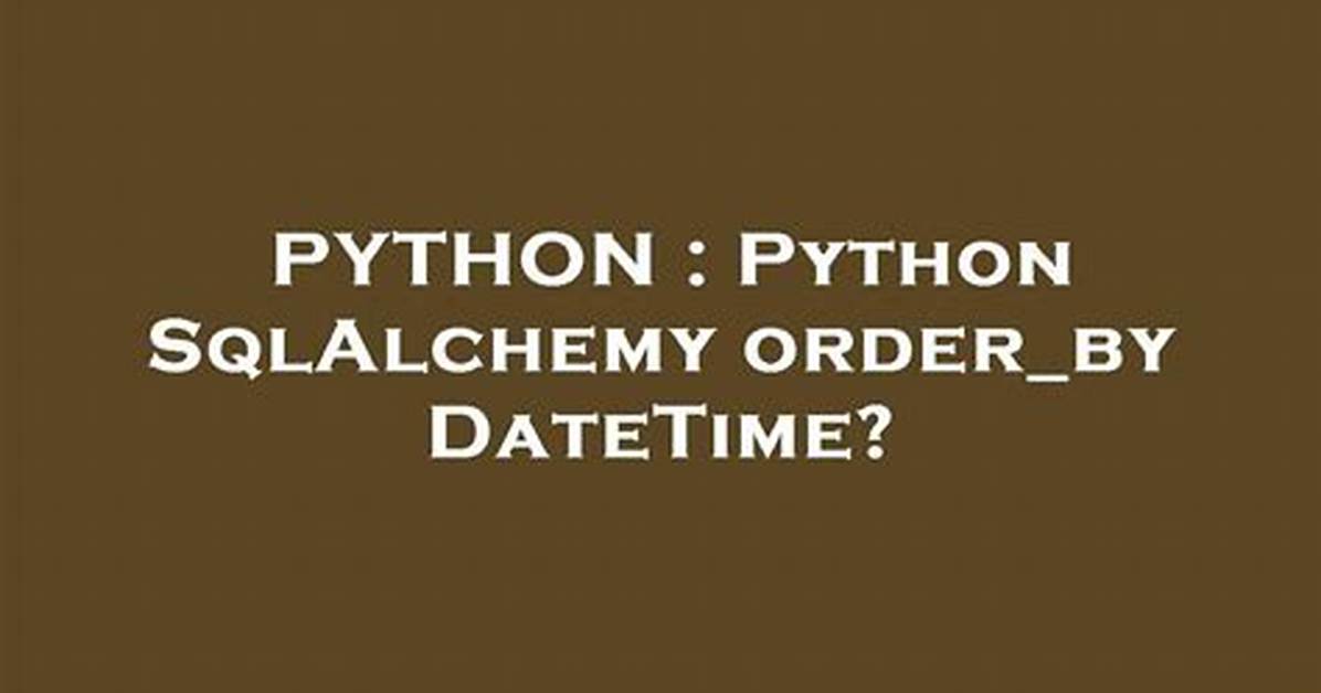 Python Sqlalchemy Order_By Datetime?