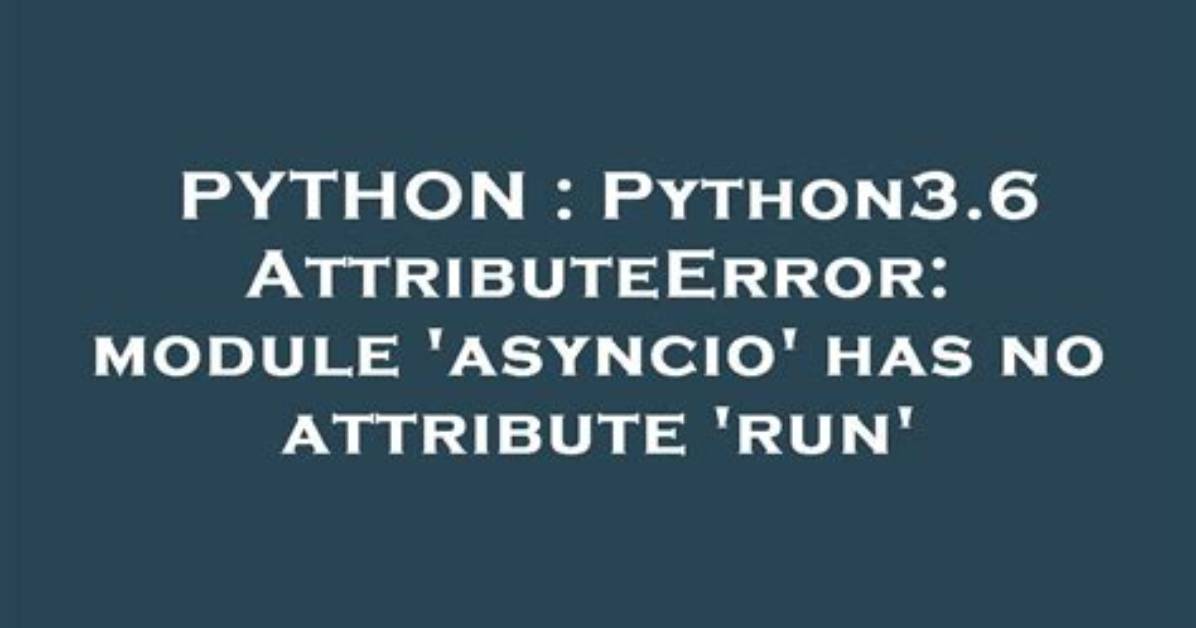 Python3.6 Attributeerror: Module 'Asyncio' Has No Attribute 'Run'