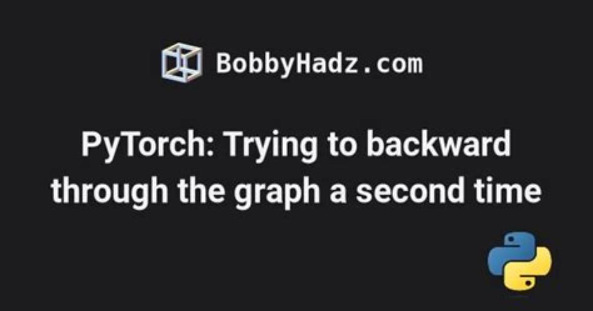 Pytorch Error in Trying to Backward Through the Graph a Second Time