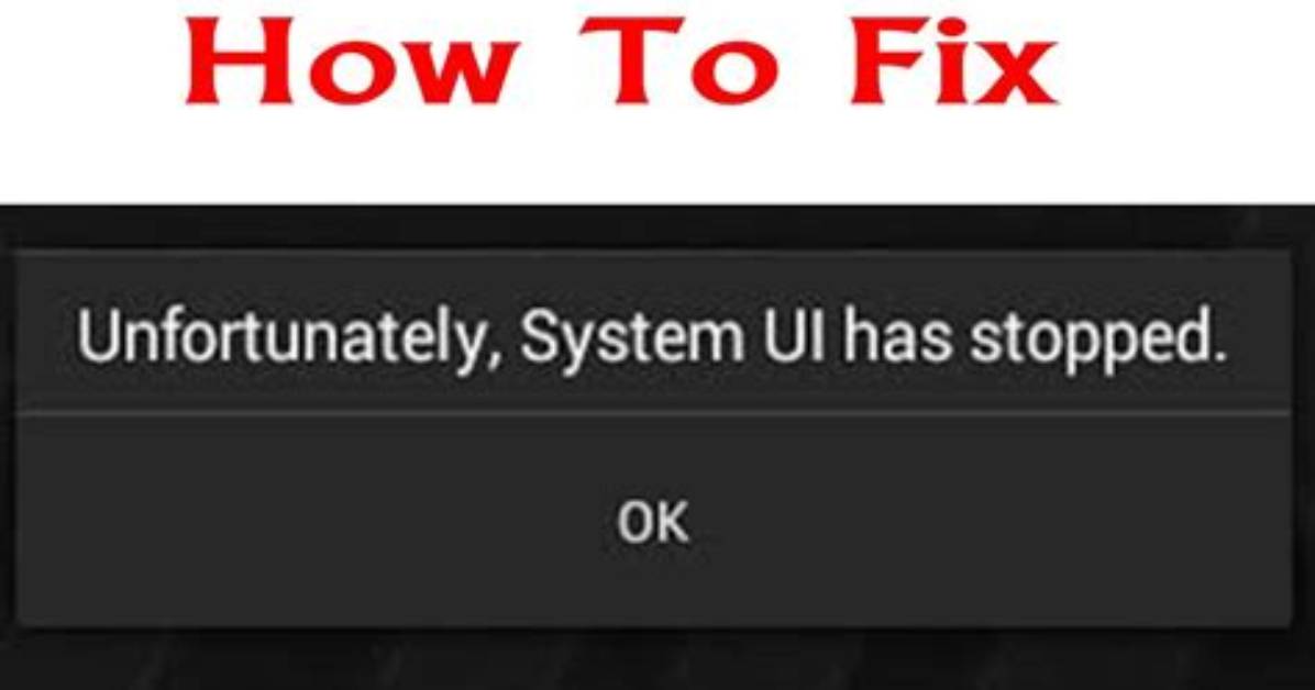 Quick Answer: How to Fix Unfortunately System Ui Has Stopped Working in Android?