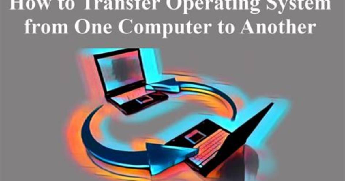 Quick Answer: How to Transfer Operating System from One Computer to Another?