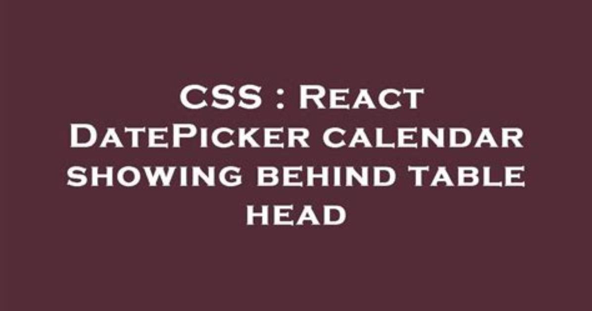React Datepicker Calendar Showing Behind Table Head
