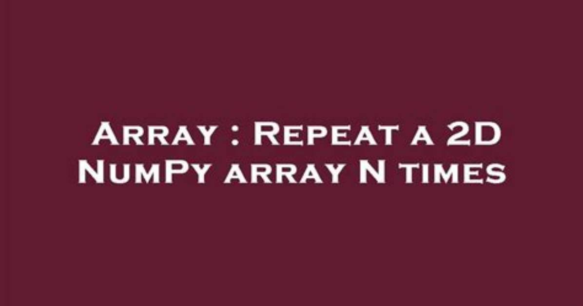 Repeat a 2D Numpy Array N Times [Duplicate]