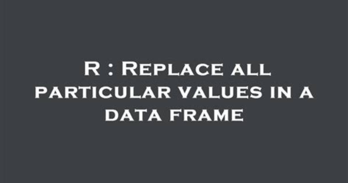 Replace All Particular Values in a Data Frame