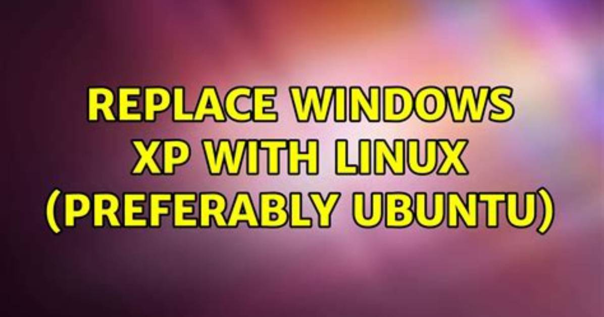 Replace Windows Xp with Linux (Preferably Ubuntu)
