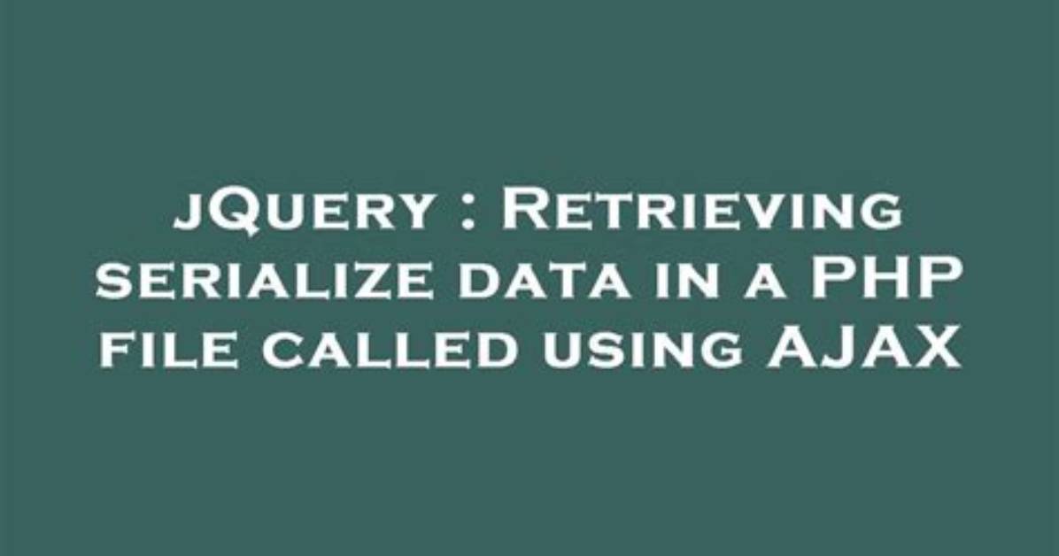 Retrieving Serialize Data in a Php File Called Using Ajax