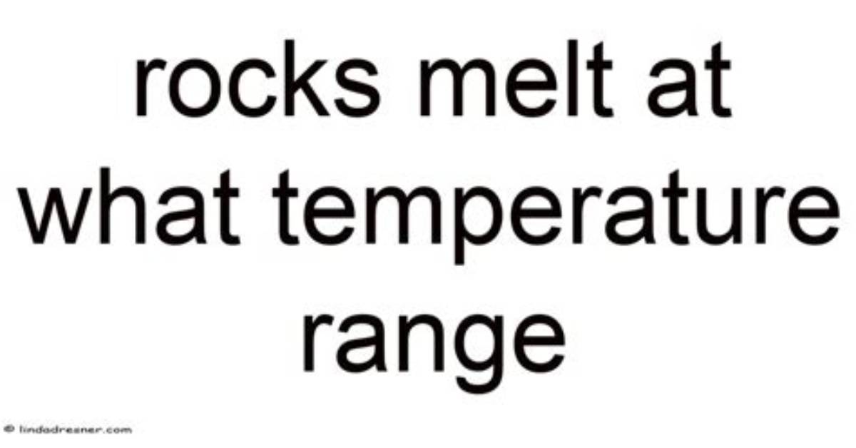 Rocks Melt at What Temperature Range?