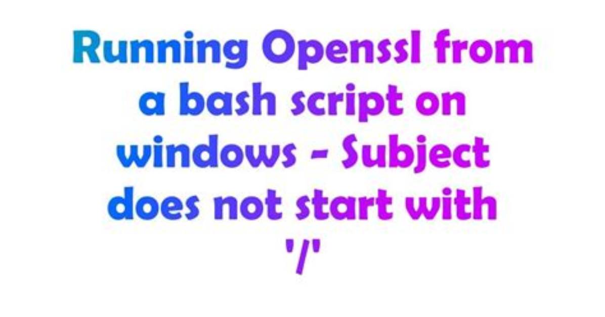 Running Openssl from a Bash Script on Windows - Subject Does Not Start with '/'