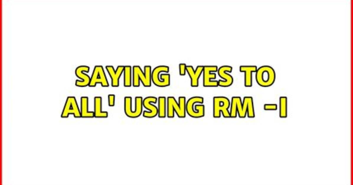 Saying 'Yes to All' Using Rm -I