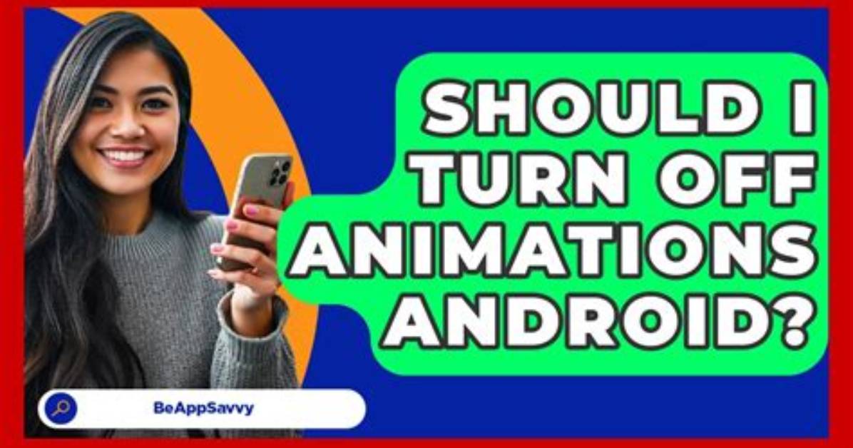 Should I Turn off Animations Android?