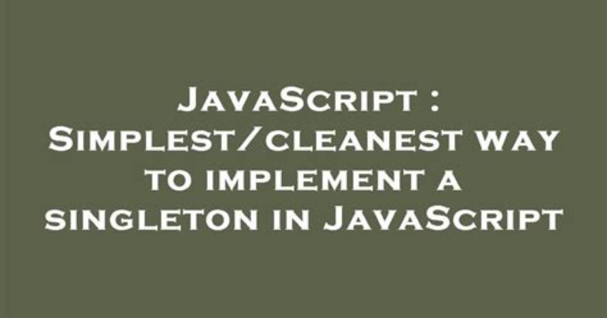 Simplest/Cleanest Way to Implement a Singleton in Javascript