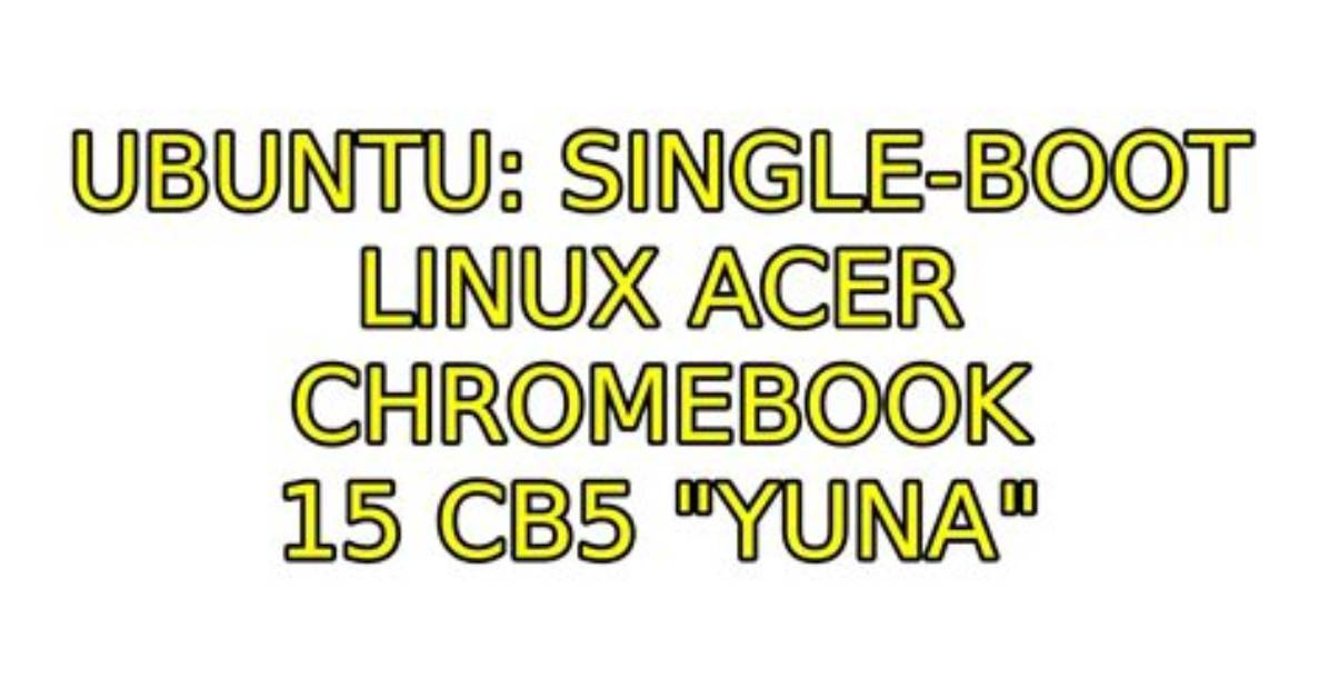 Single-Boot Linux Acer Chromebook 15 Cb5 "Yuna"