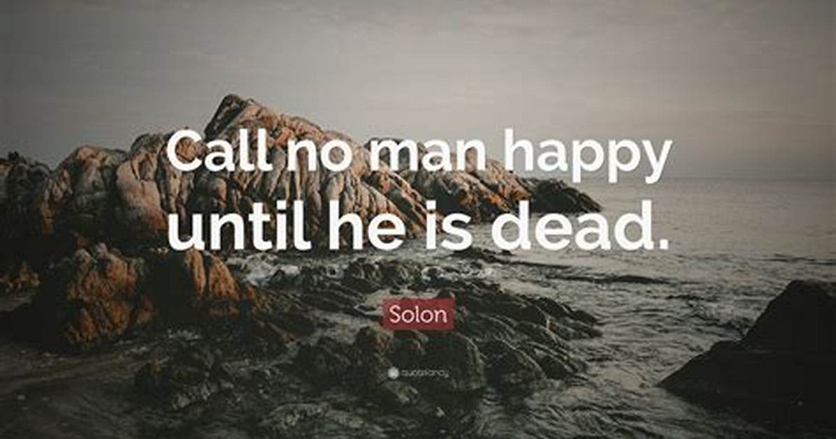 Solon: 'Call No Man Happy Until He Is Dead, but Only Lucky.'