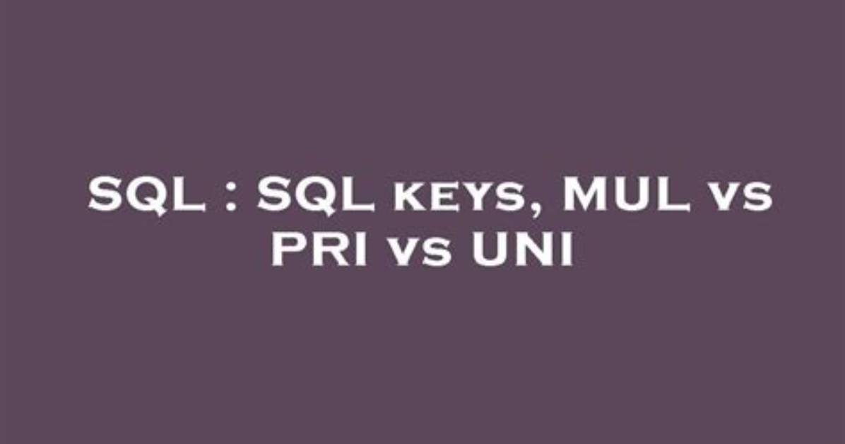 Sql Keys, Mul vs Pri vs Uni