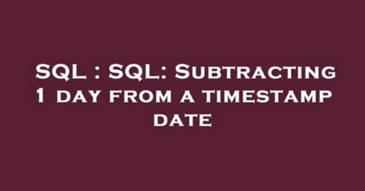 Sql: Subtracting 1 Day from a Timestamp Date