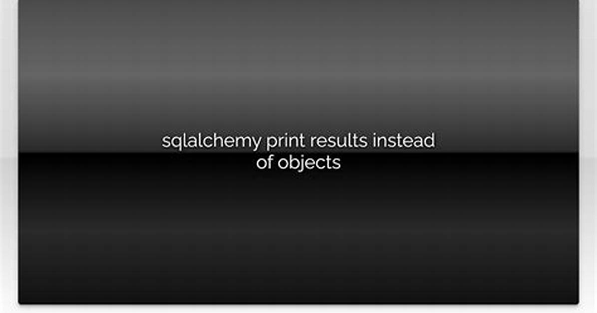Sqlalchemy Print Results Instead of Objects