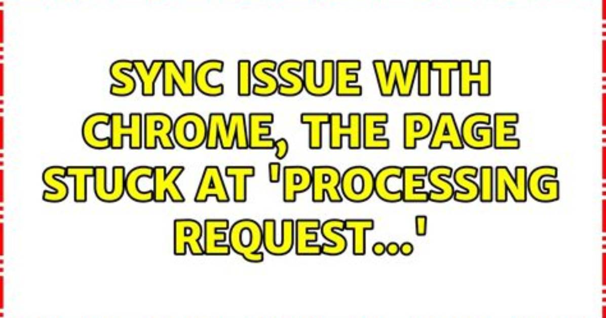 Sync Issue with Chrome, the Page Stuck at 'Processing Request. ..'