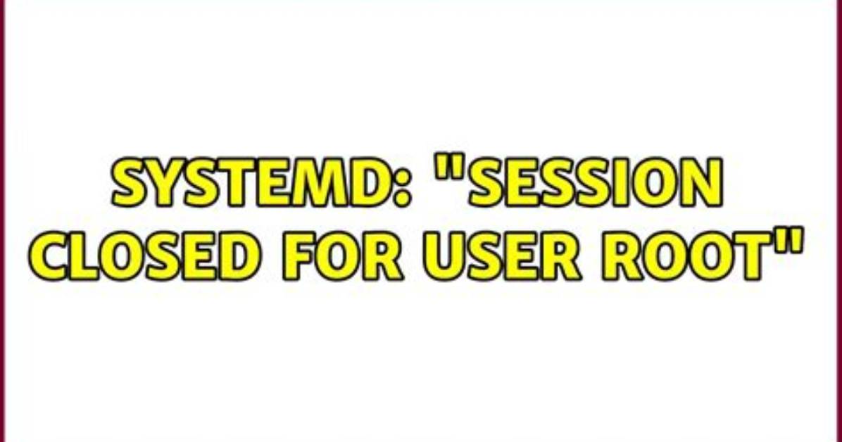 Systemd: "Session Closed for User Root"