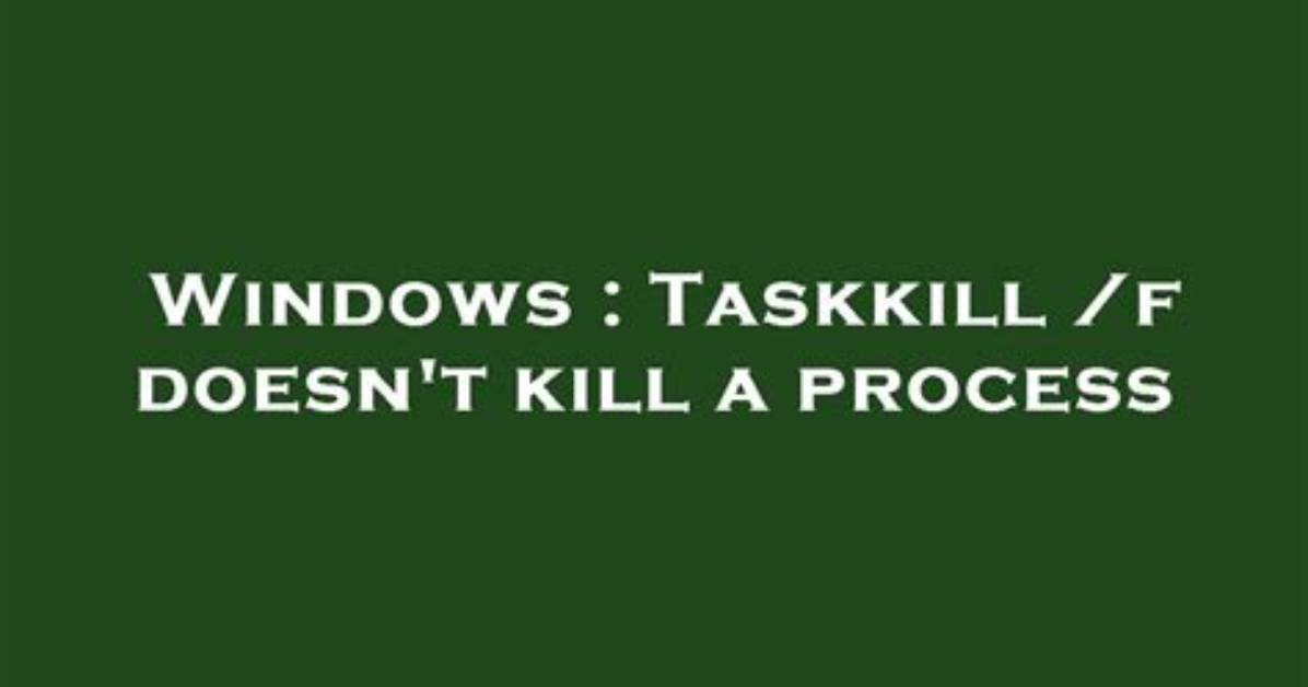 Taskkill /F Doesn't Kill a Process