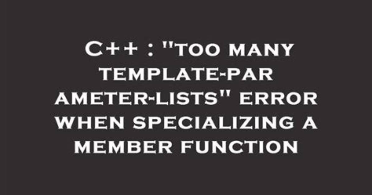 "Too Many Template-Parameter-Lists" Error When Specializing a Member Function