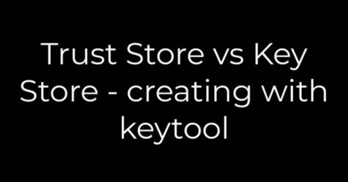 Trust Store vs Key Store - Creating with Keytool