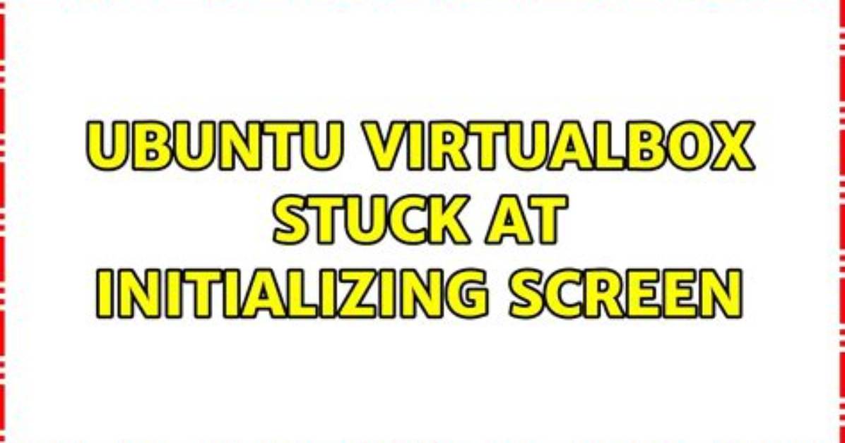 Ubuntu Virtualbox Stuck at Initializing Screen