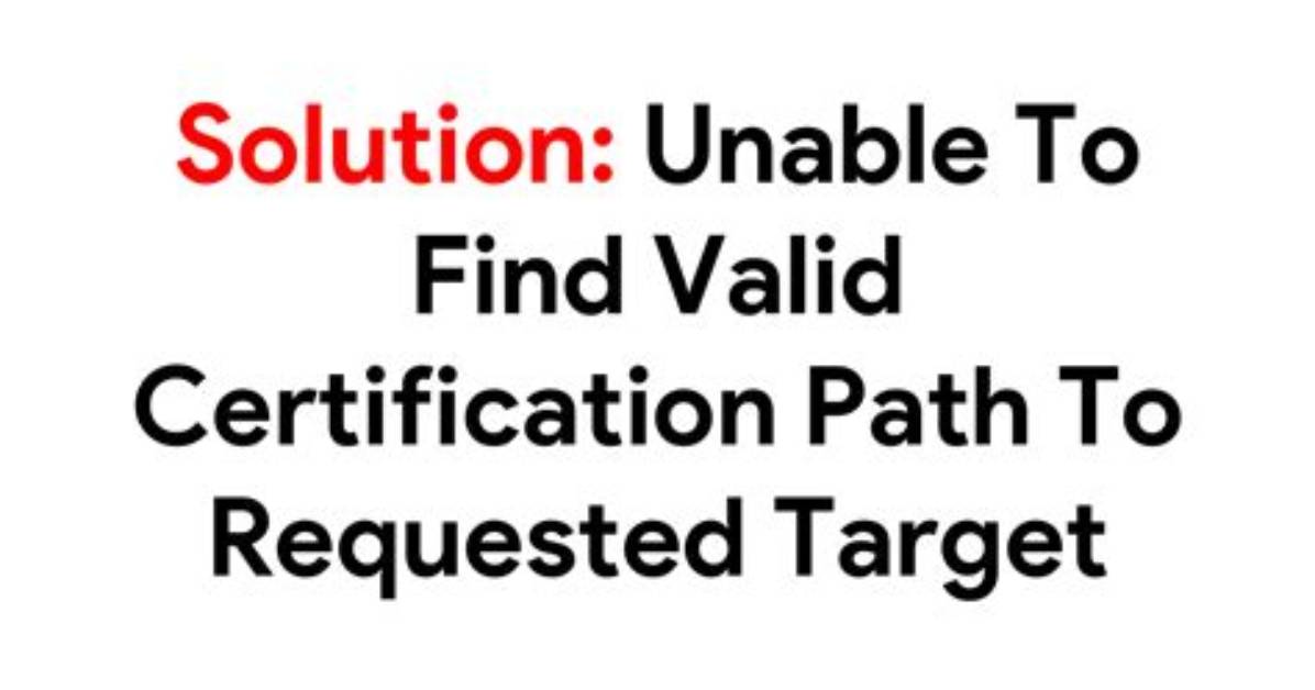 Unable to Find Valid Certification Path to Requested Target - Error Even After Cert Imported