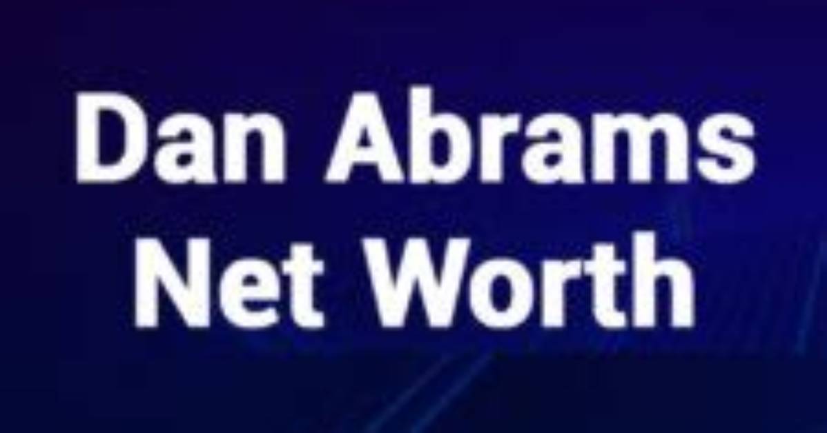Understanding Dan Abrams Net Worth: a Comprehensive Look