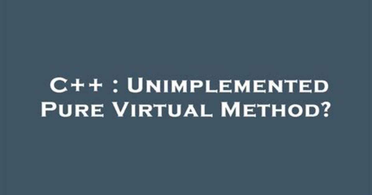 Unimplemented Pure Virtual Method?