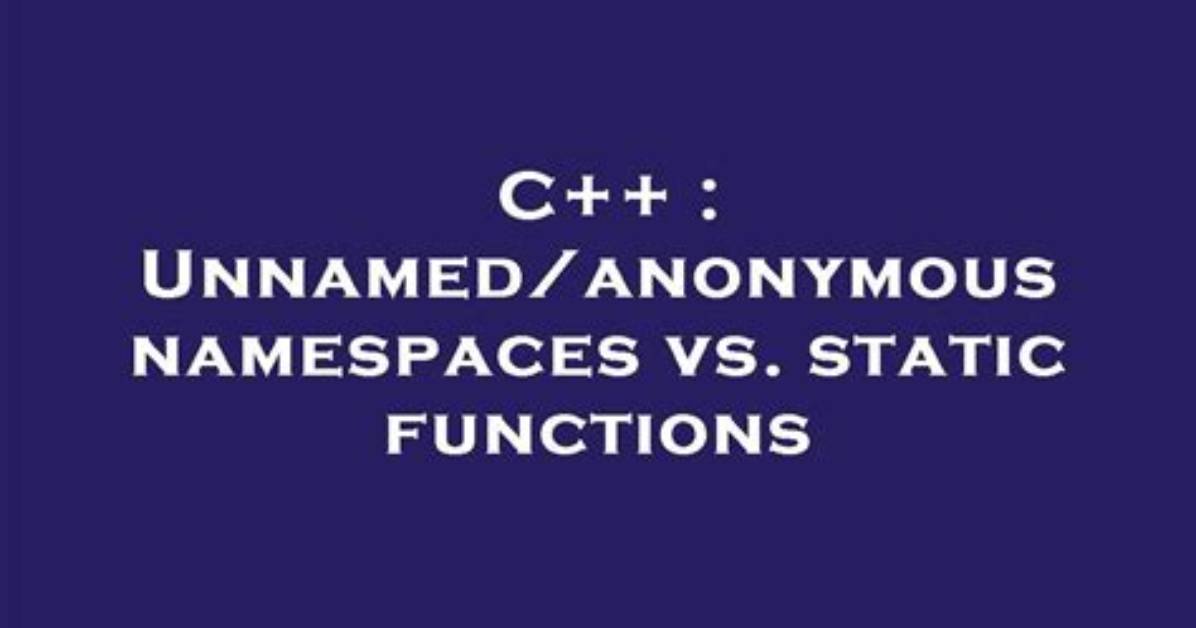 Unnamed/Anonymous Namespaces Vs. Static Functions