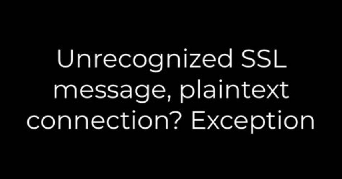 Unrecognized Ssl Message, Plaintext Connection? Exception